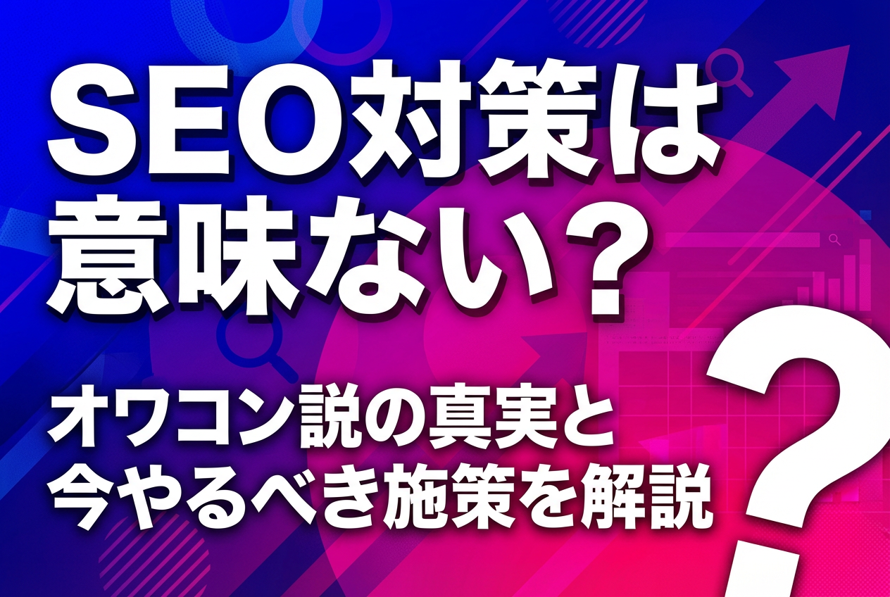 SEO対策は意味ない？オワコン説の真実と今やるべき施策を解説
